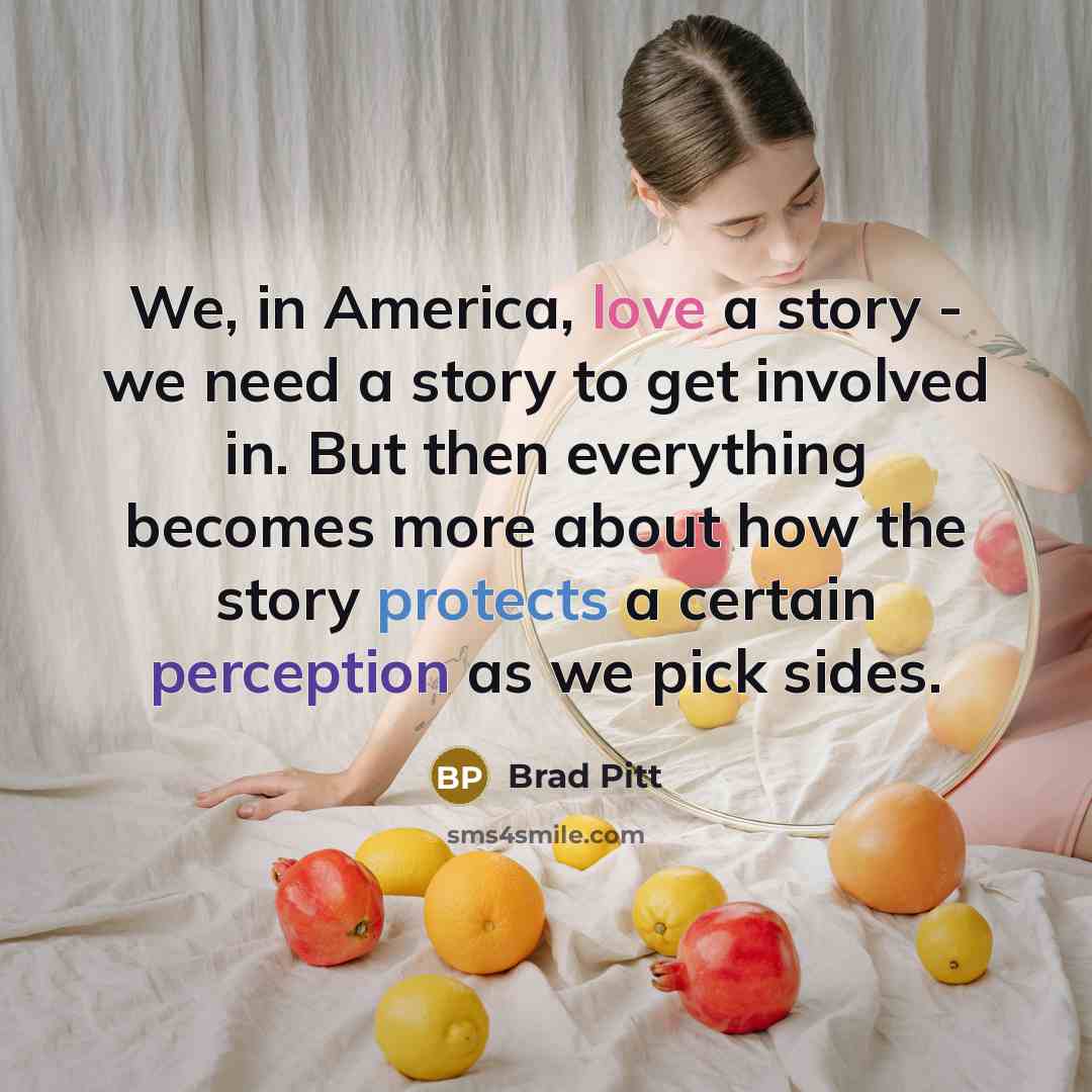 “We, in America, love a story - we need a…” quote by Brad Pitt