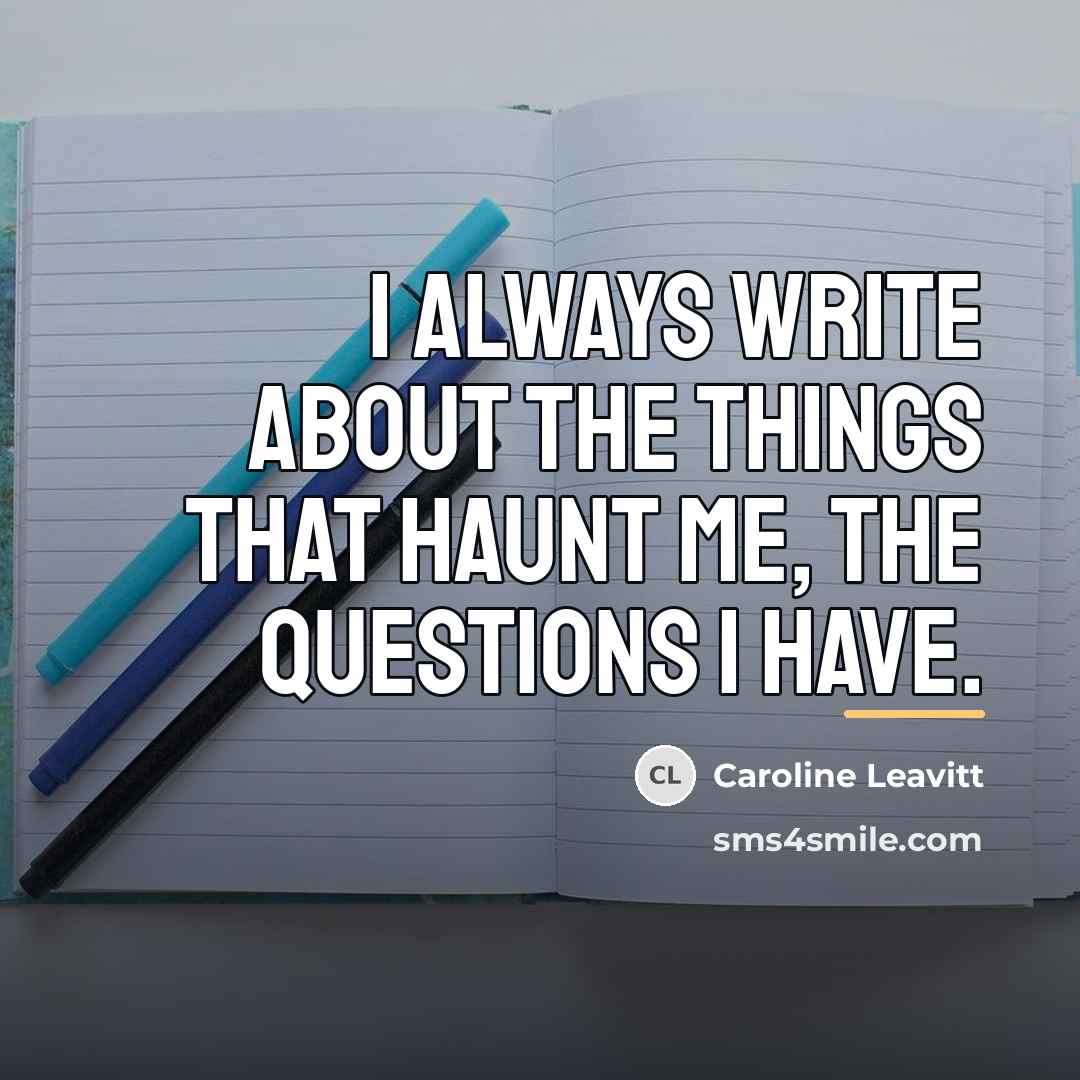 “I always write about the things that haunt me, the…” quote by Caroline Leavitt
