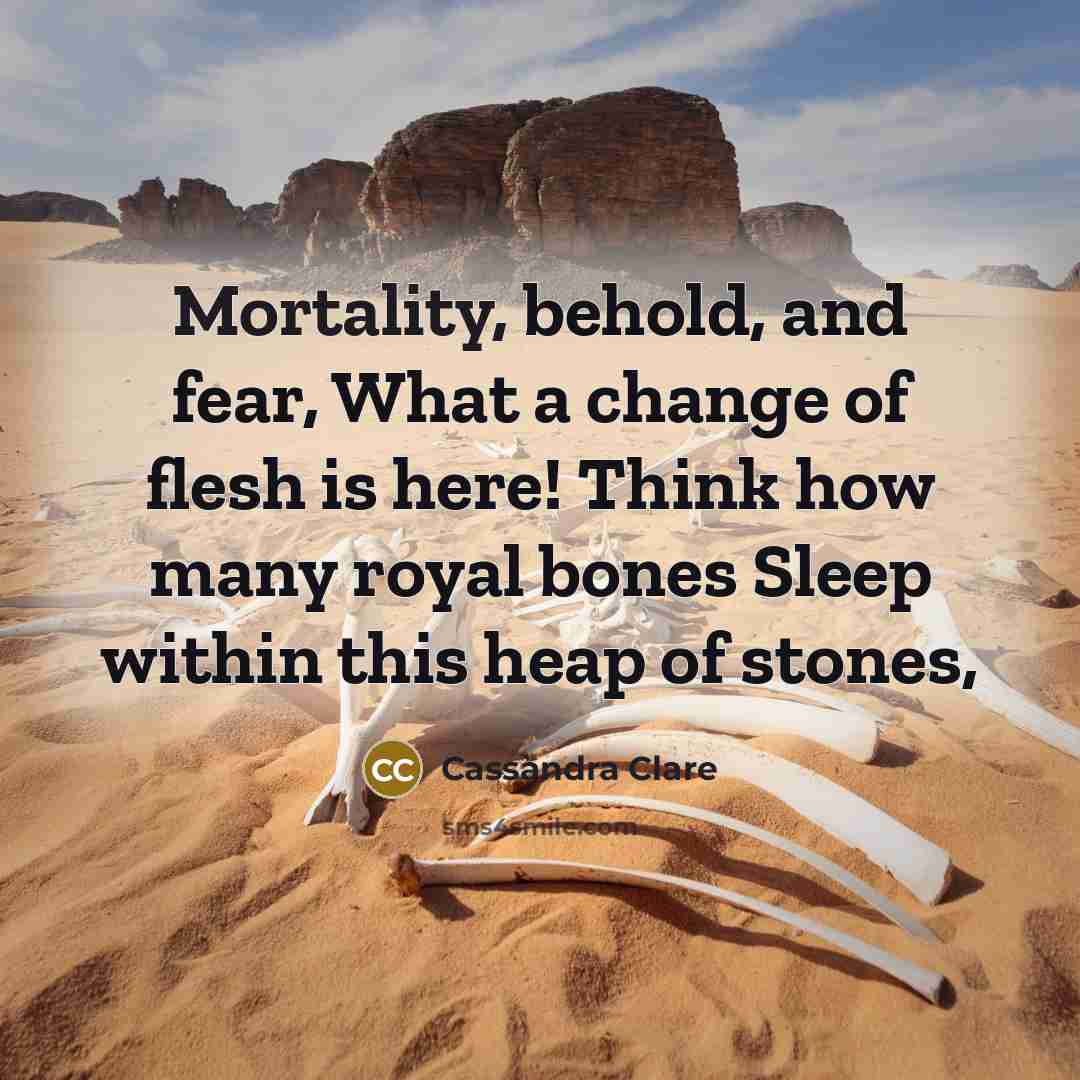 “Mortality, behold, and fear, What a change of flesh is…” quote by Cassandra Clare