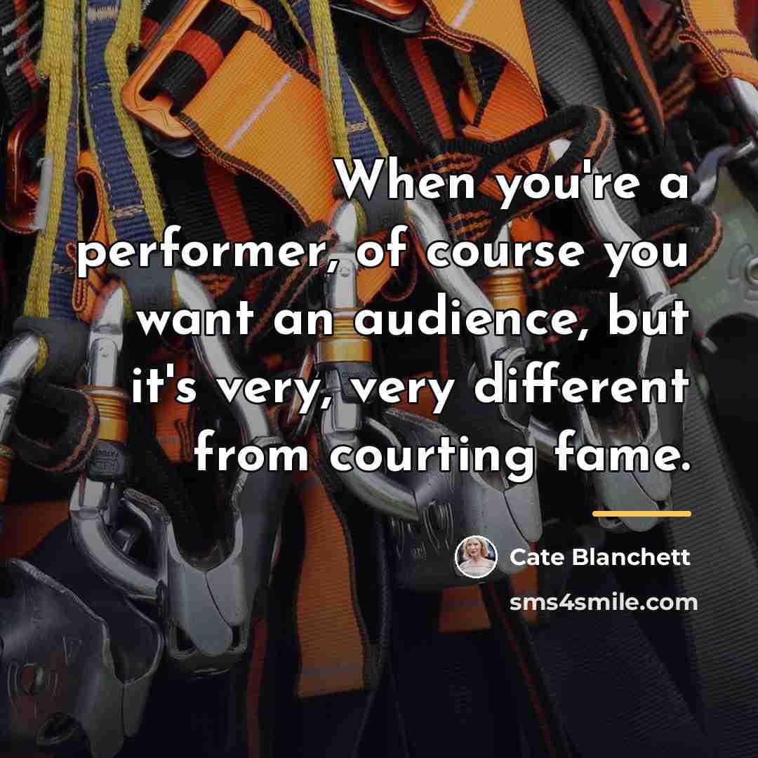 “When you're a performer, of course you want an audience,…” quote by Cate Blanchett