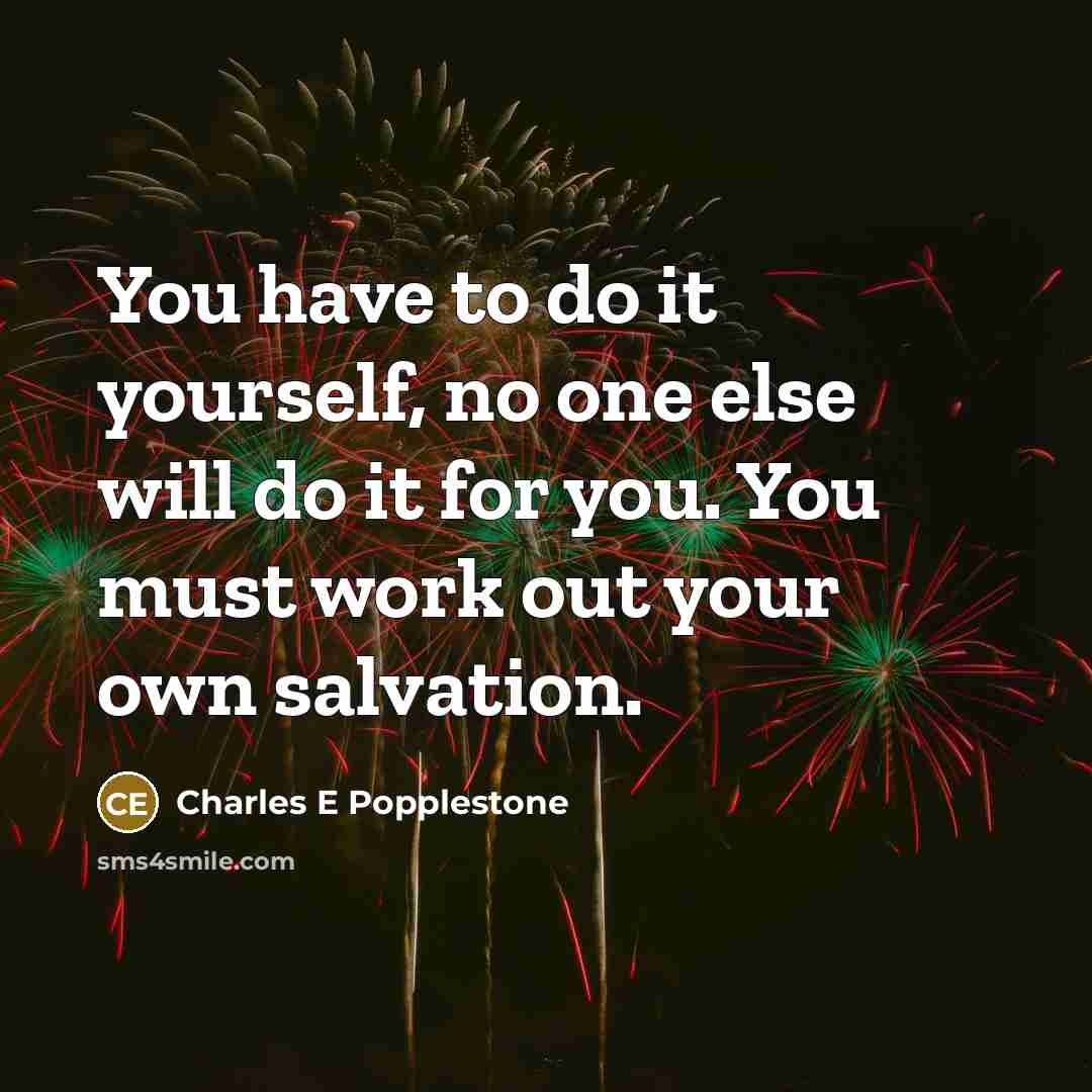 “You have to do it yourself, no one else will do it for you. You must work out your own salvation.” quote by Charles E Popplestone