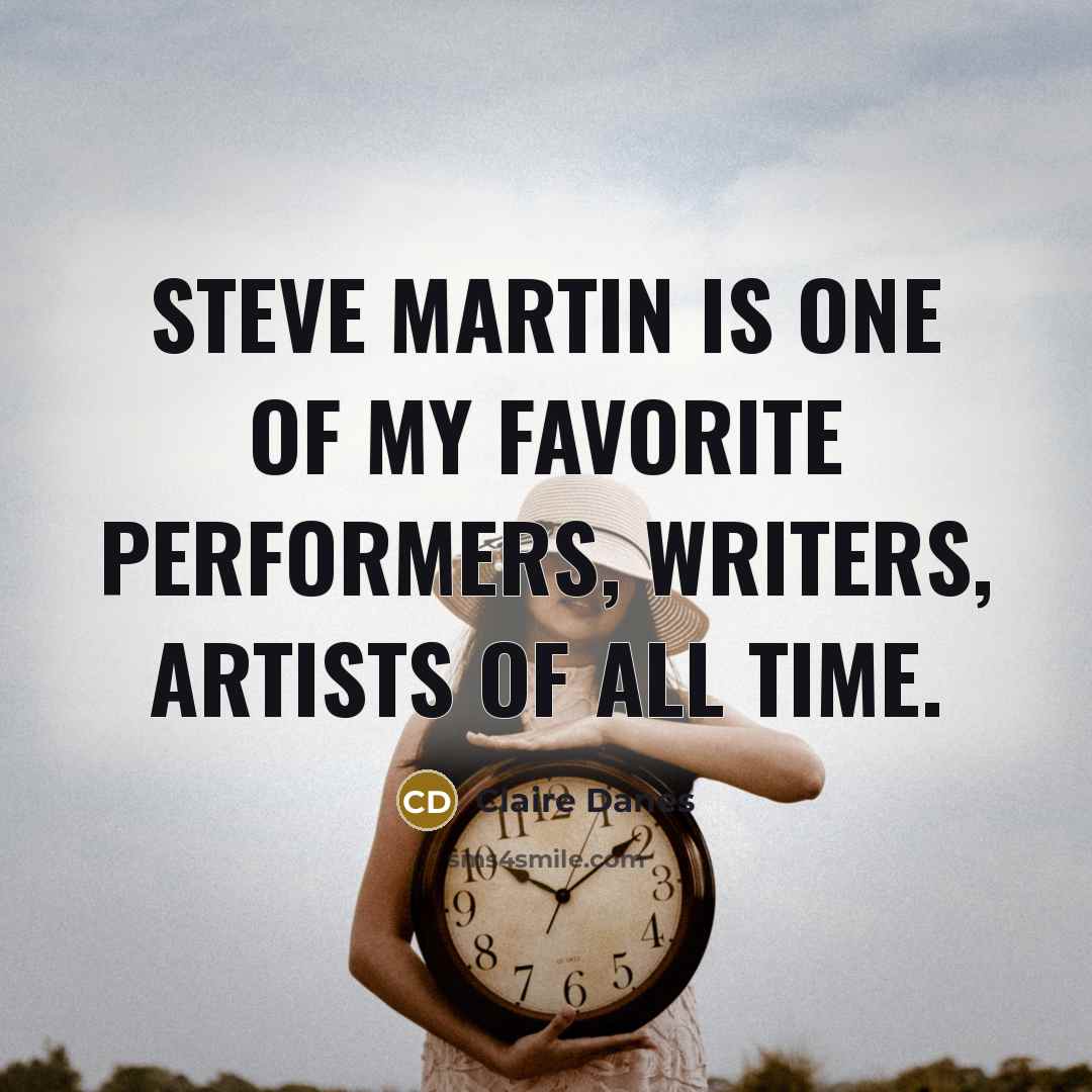 “Steve Martin is one of my favorite performers, writers, artists…” quote by Claire Danes