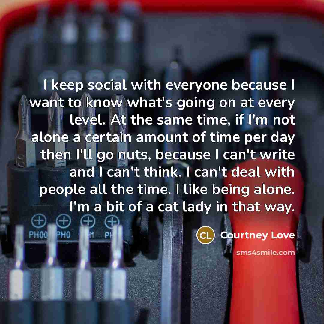 “I keep social with everyone because I want to know…” quote by Courtney Love