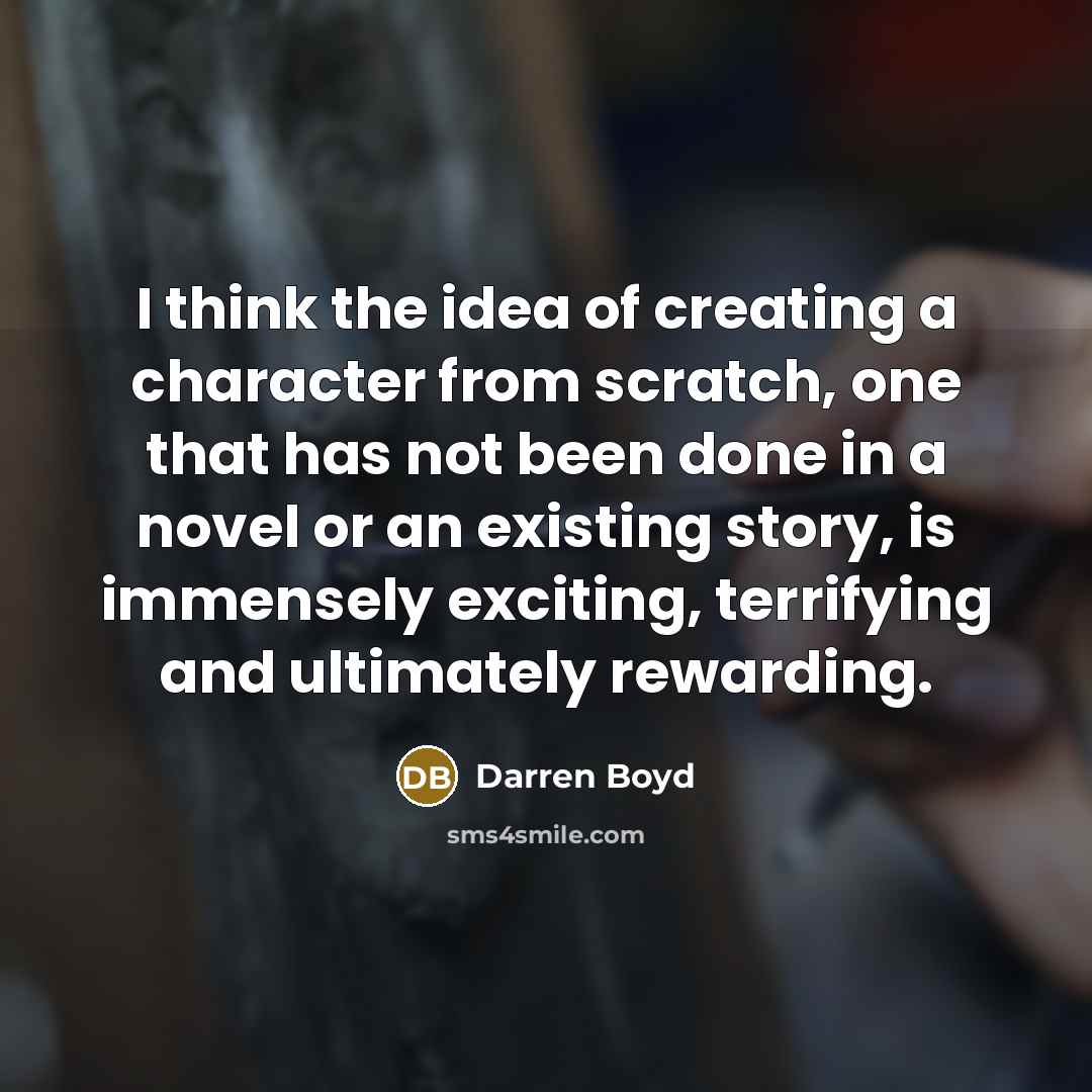 “I think the idea of creating a character from scratch,…” quote by Darren Boyd