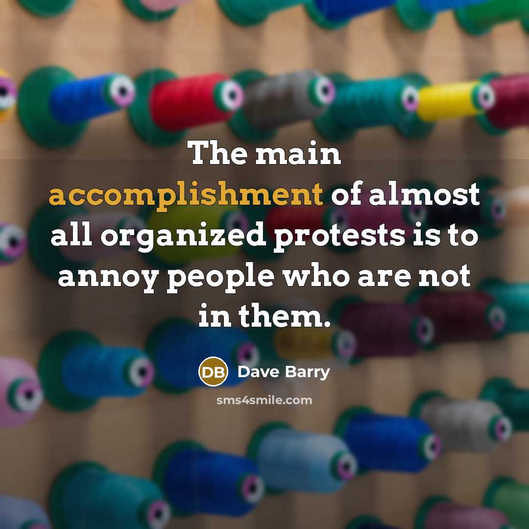 “The main accomplishment of almost all organized protests is to…” quote by Dave Barry