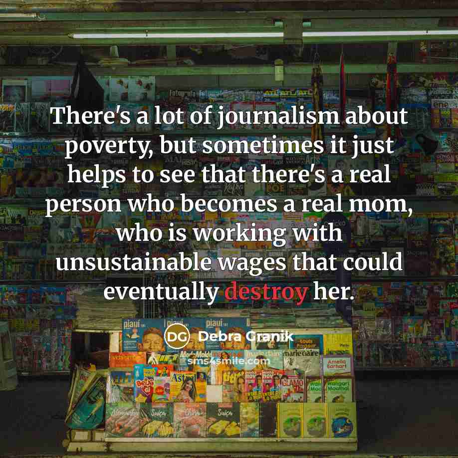 “There's a lot of journalism about poverty, but sometimes it…” quote by Debra Granik