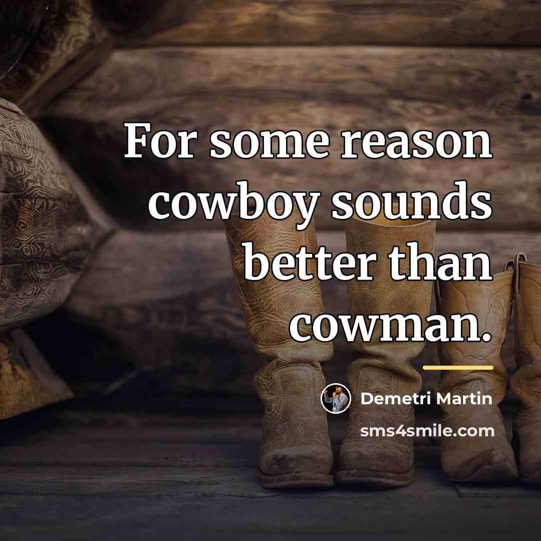 “For some reason cowboy sounds better than cowman.…” quote by Demetri Martin