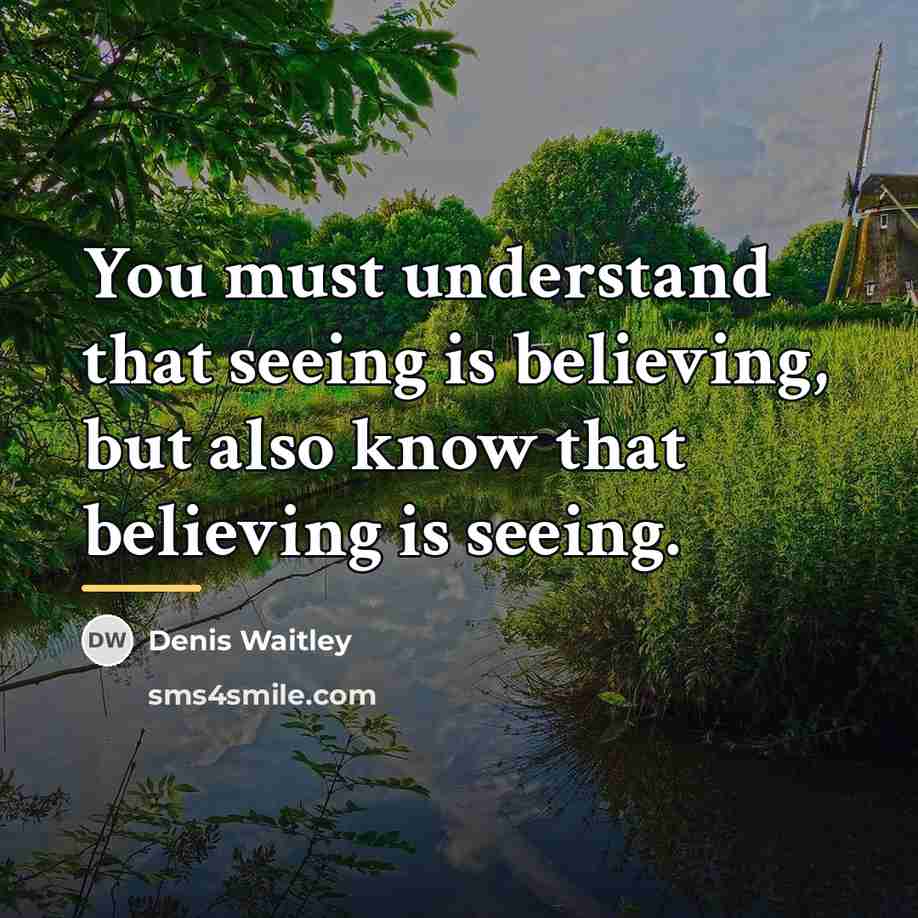 “You must understand that seeing is believing, but also know…” quote by Denis Waitley