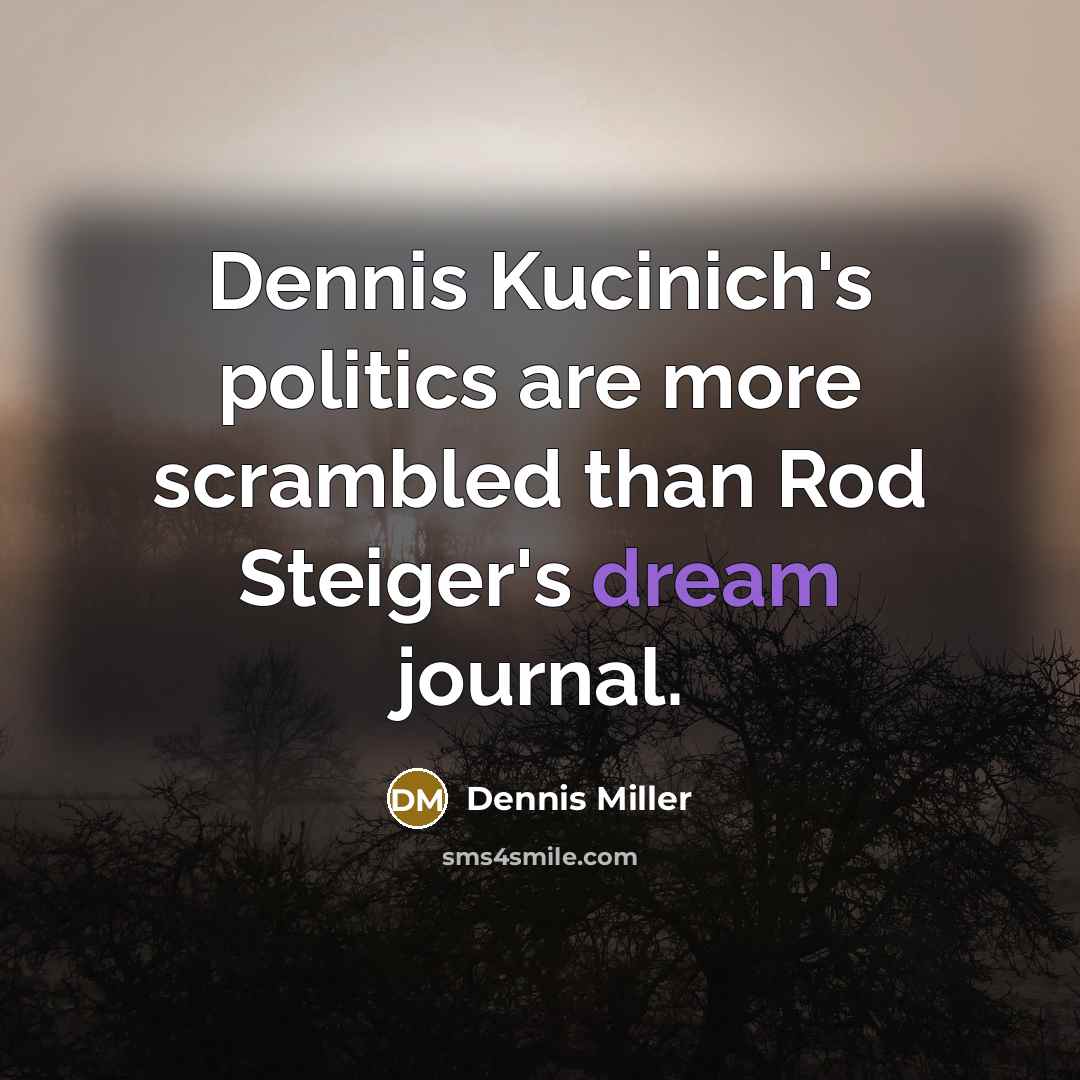 “Dennis Kucinich's politics are more scrambled than Rod Steiger's dream…” quote by Dennis Miller