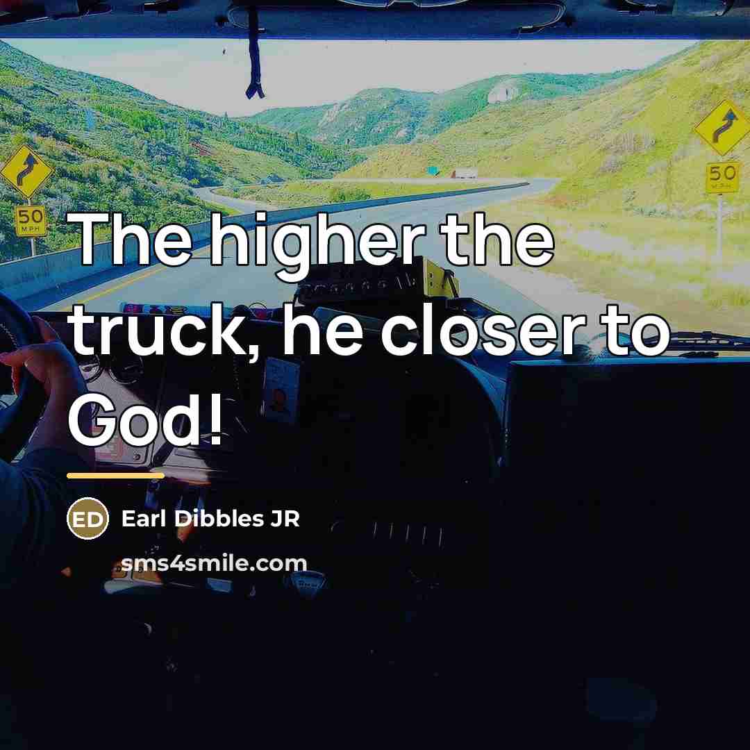 “The higher the truck, he closer to God!…” quote by Earl Dibbles JR