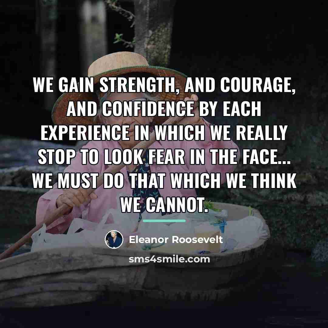 “We gain strength, and courage, and confidence by each experience…” quote by Eleanor Roosevelt