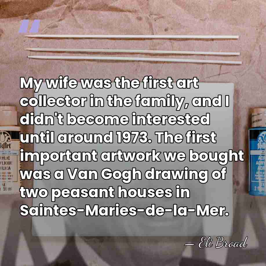 My wife was the first art collector in the family, and I&hellip; - Eli Broad
