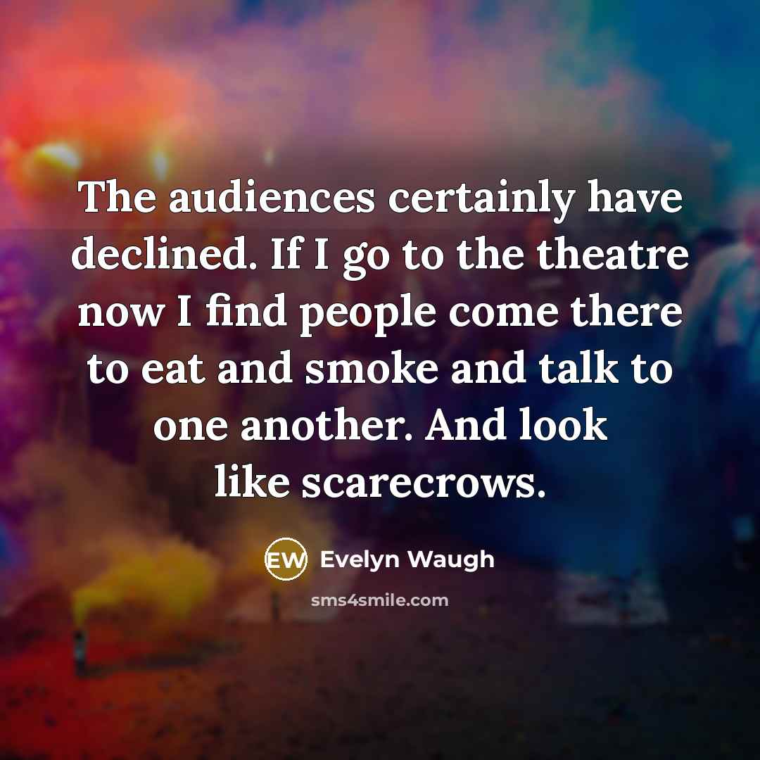 “The audiences certainly have declined. If I go to the…” quote by Evelyn Waugh