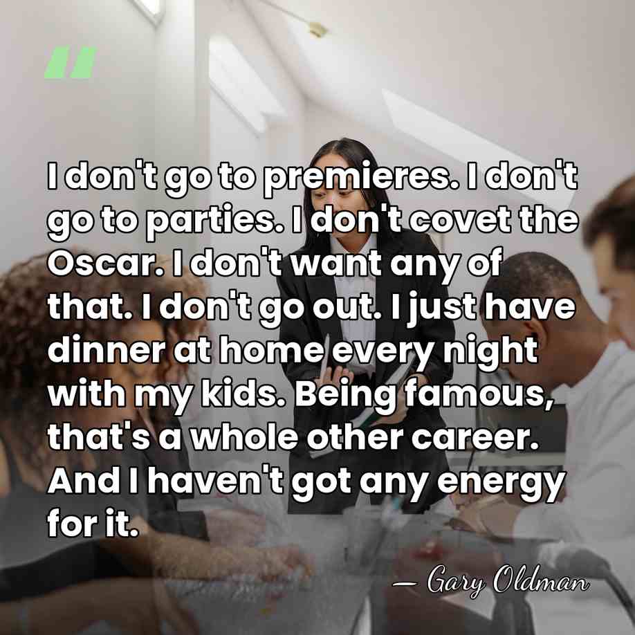 I don't go to premieres. I don't go to parties. I don't&hellip; - Gary Oldman