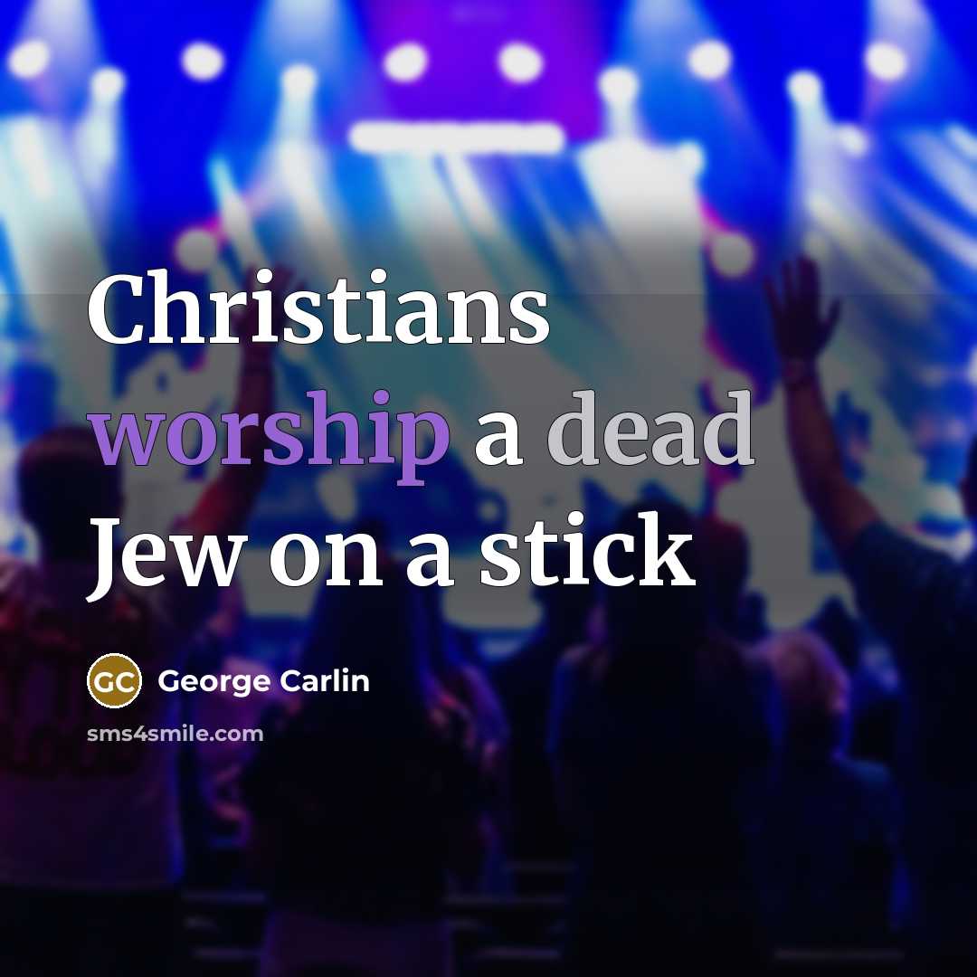 “Christians worship a dead Jew on a stick…” quote by George Carlin