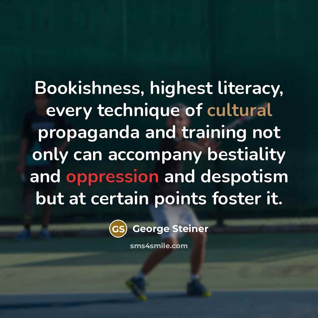 “Bookishness, highest literacy, every technique of cultural propaganda and training…” quote by George Steiner