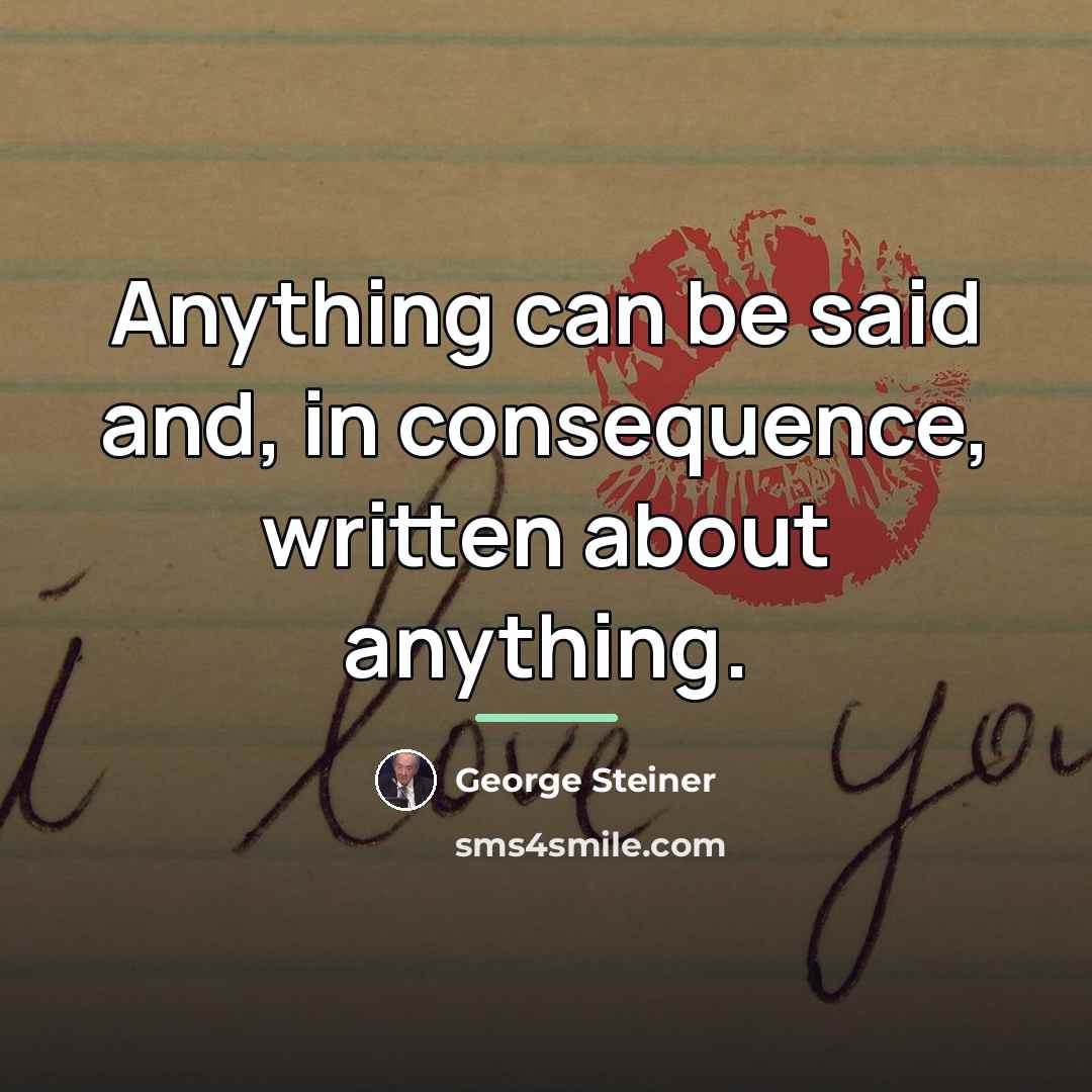 “Anything can be said and, in consequence, written about anything.…” quote by George Steiner