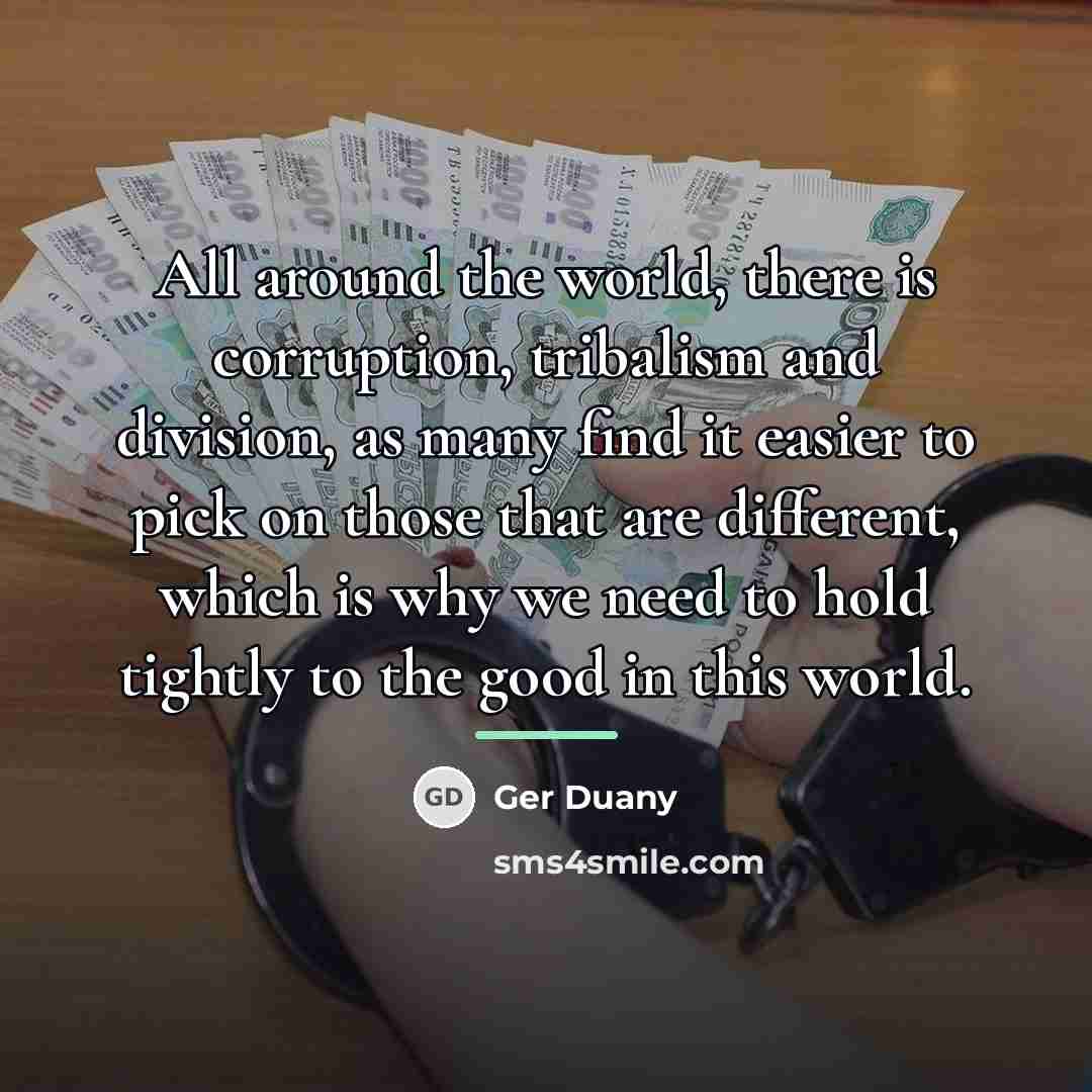 “All around the world, there is corruption, tribalism and division,…” quote by Ger Duany