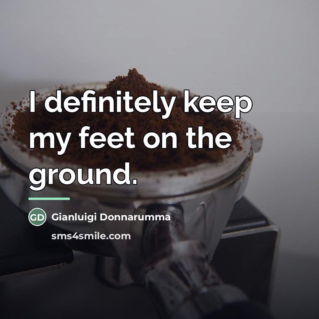 “I definitely keep my feet on the ground.…” quote by Gianluigi Donnarumma