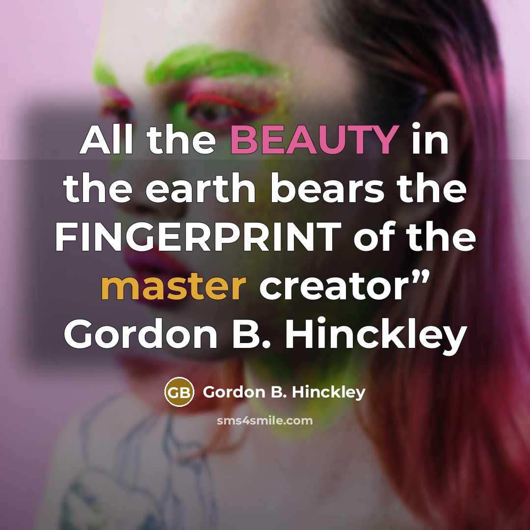 “All the BEAUTY in the earth bears the FINGERPRINT of…” quote by Gordon B. Hinckley