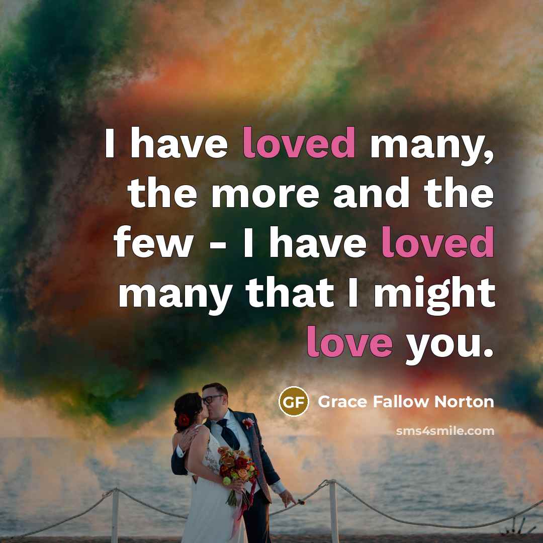“I have loved many, the more and the few - I have loved many that I might love you.” quote by Grace Fallow Norton