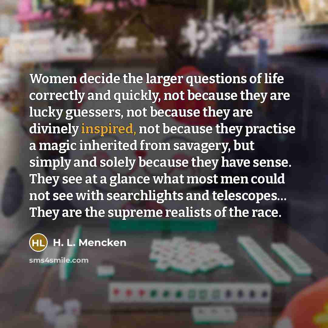 “Women decide the larger questions of life correctly and quickly,…” quote by H. L. Mencken