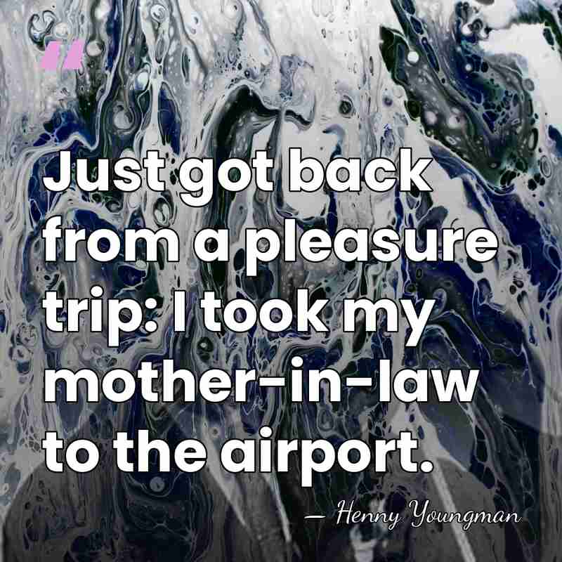 Just got back from a pleasure trip: I took my mother-in-law to&hellip; - Henny Youngman