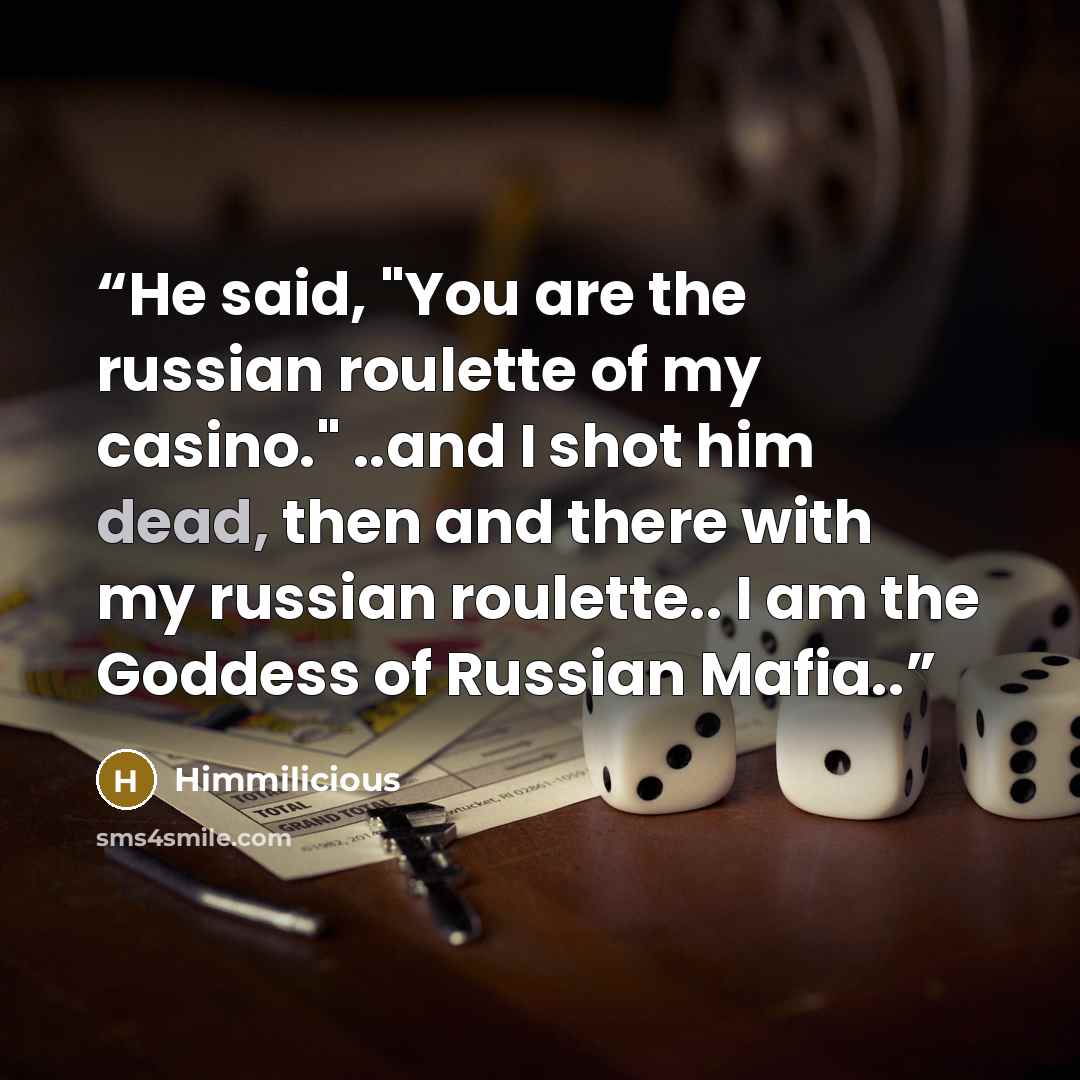 “He said, "You are the russian roulette of my casino." ..and I shot him dead, then and there with my russian roulette.. I am the Goddess of Russian Mafia..” quote by Himmilicious