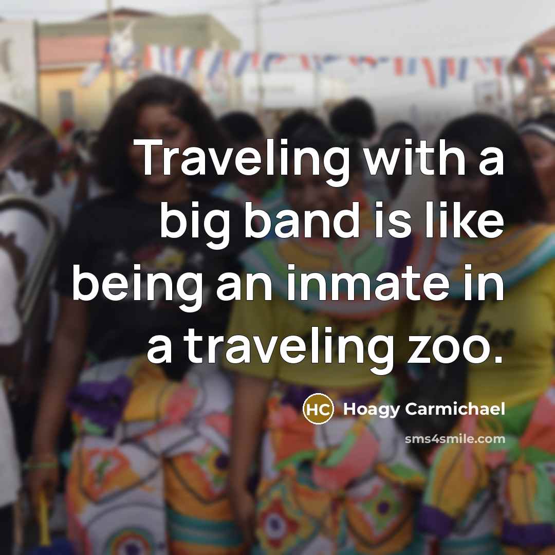 “Traveling with a big band is like being an inmate…” quote by Hoagy Carmichael