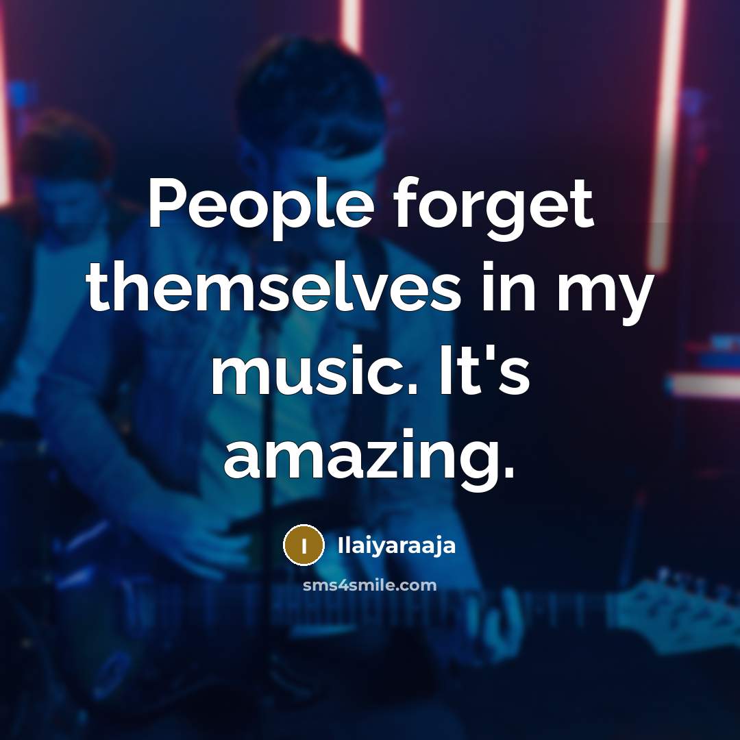 “People forget themselves in my music. It's amazing.…” quote by Ilaiyaraaja