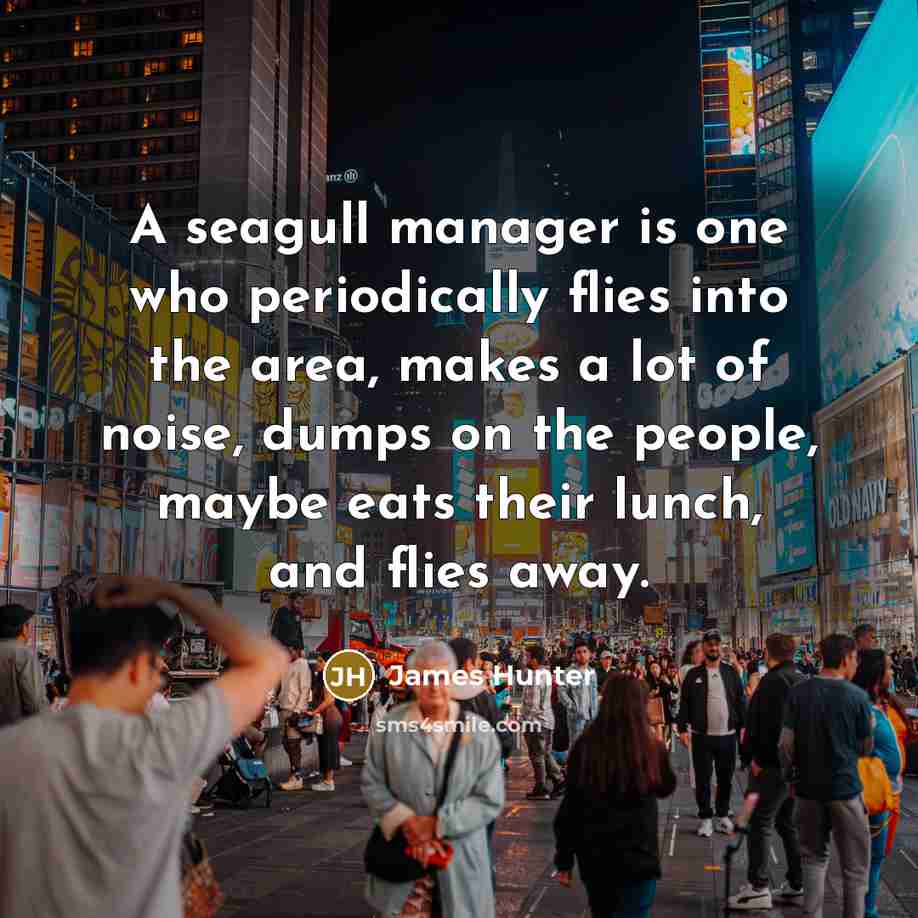 “A seagull manager is one who periodically flies into the…” quote by James Hunter