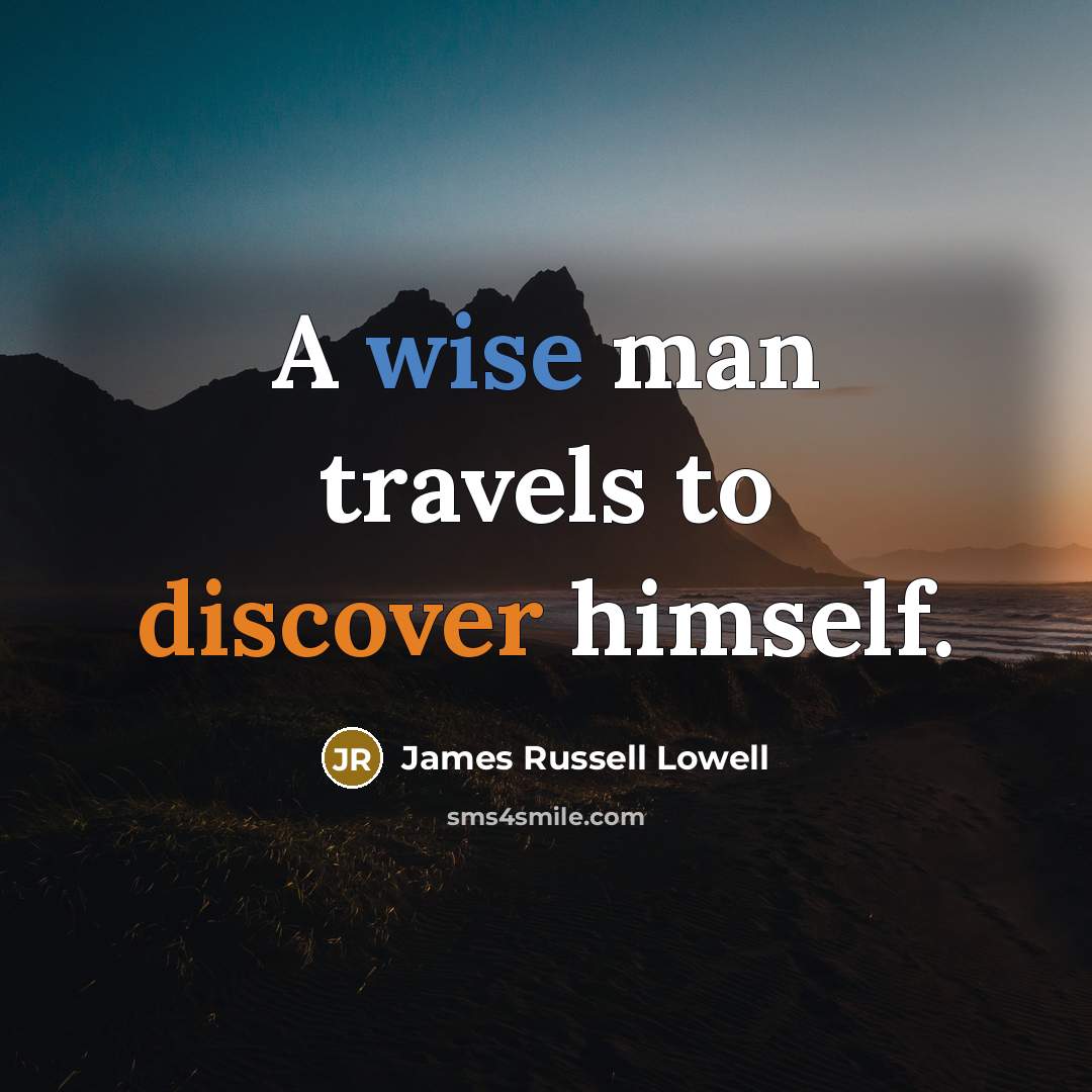 “A wise man travels to discover himself.” quote by James Russell Lowell