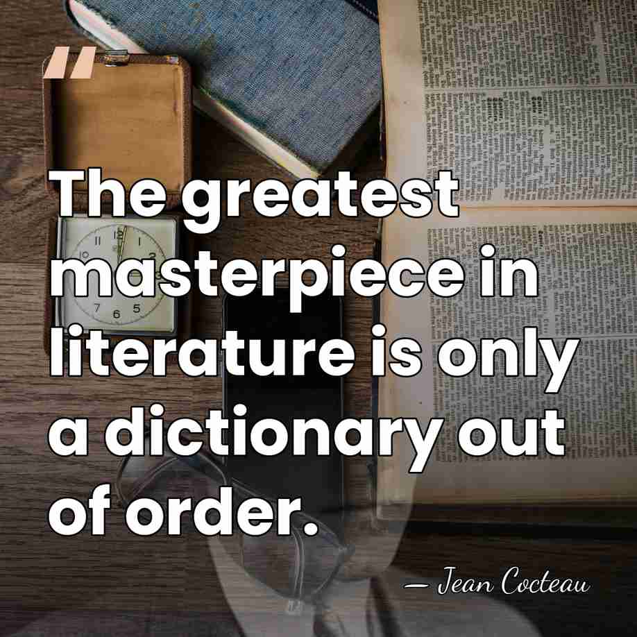 The greatest masterpiece in literature is only a dictionary out of order. - Jean Cocteau