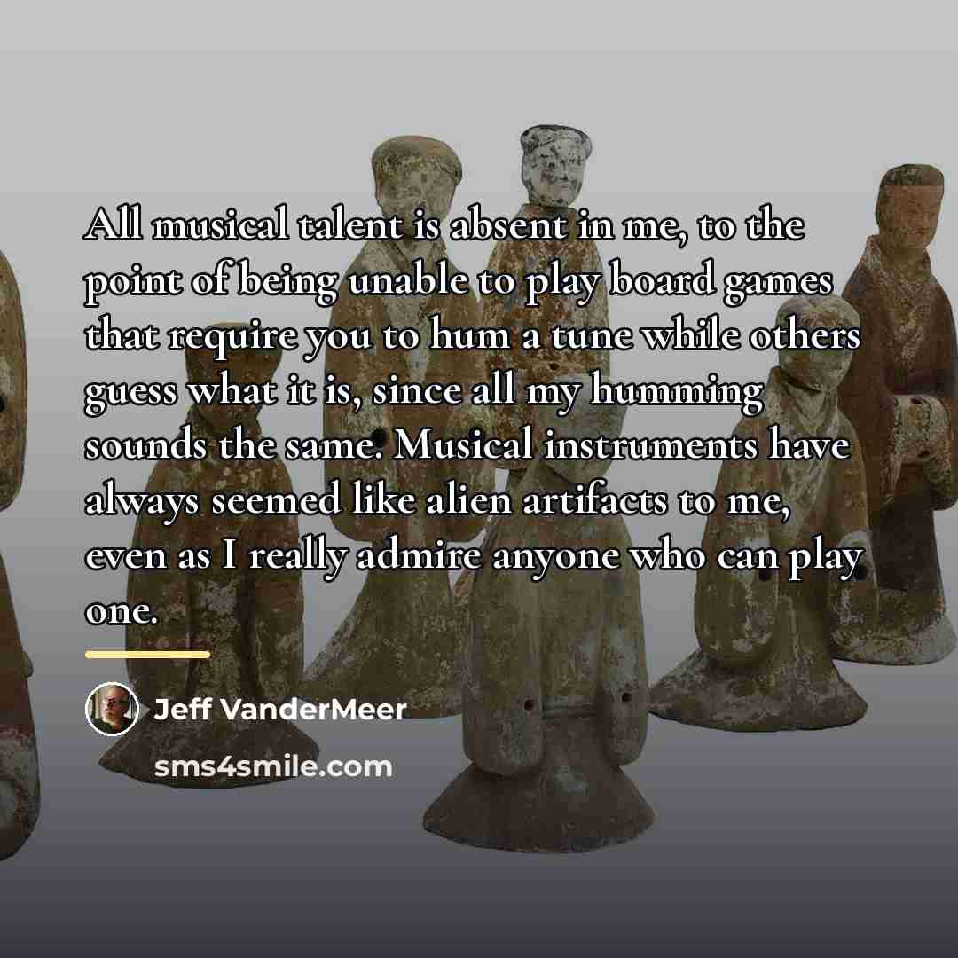 “All musical talent is absent in me, to the point…” quote by Jeff VanderMeer
