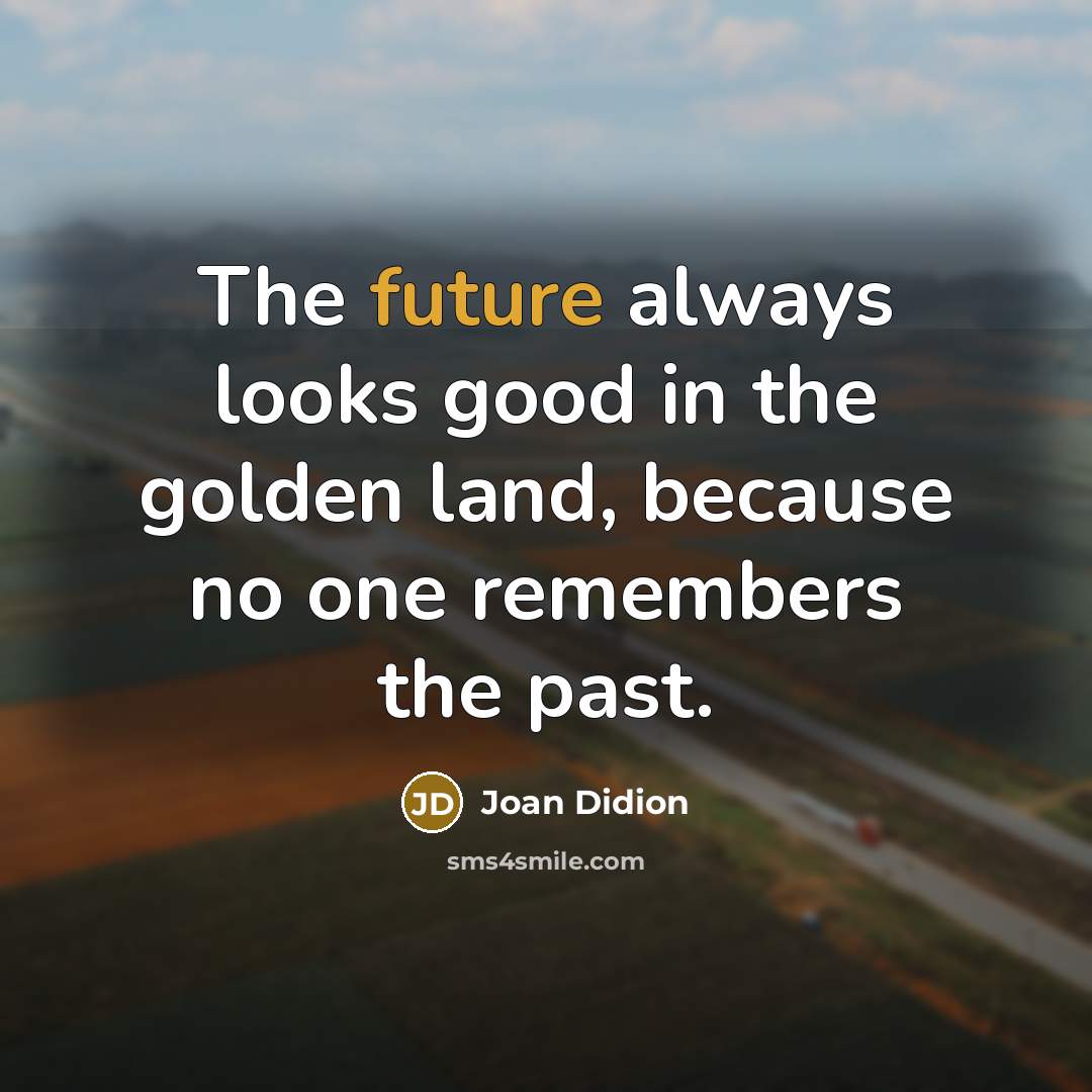 “The future always looks good in the golden land, because…” quote by Joan Didion