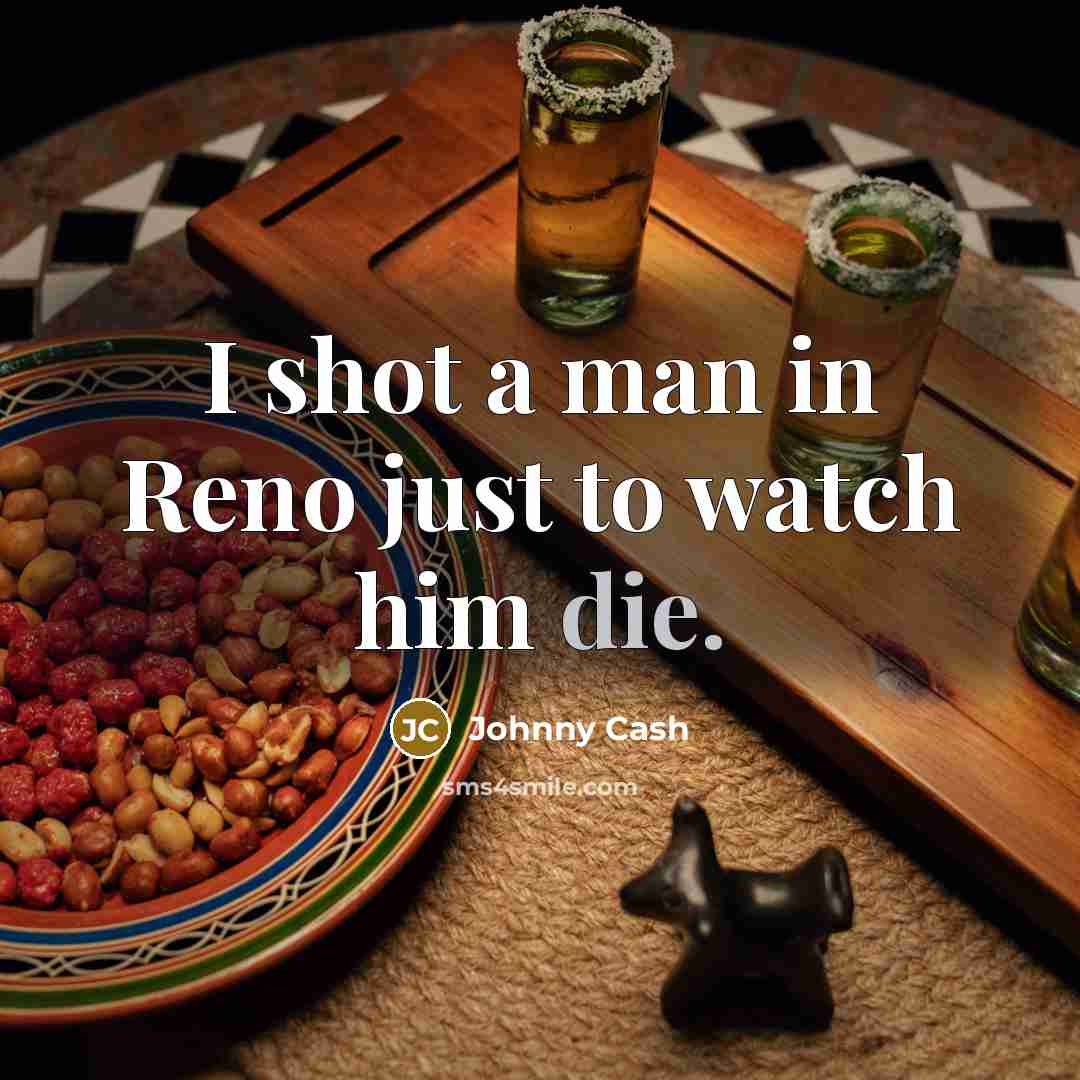 “I shot a man in Reno just to watch him…” quote by Johnny Cash