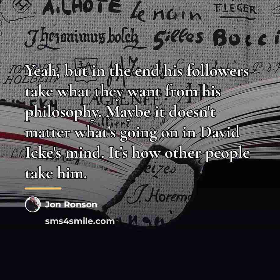 “Yeah, but in the end his followers take what they…” quote by Jon Ronson