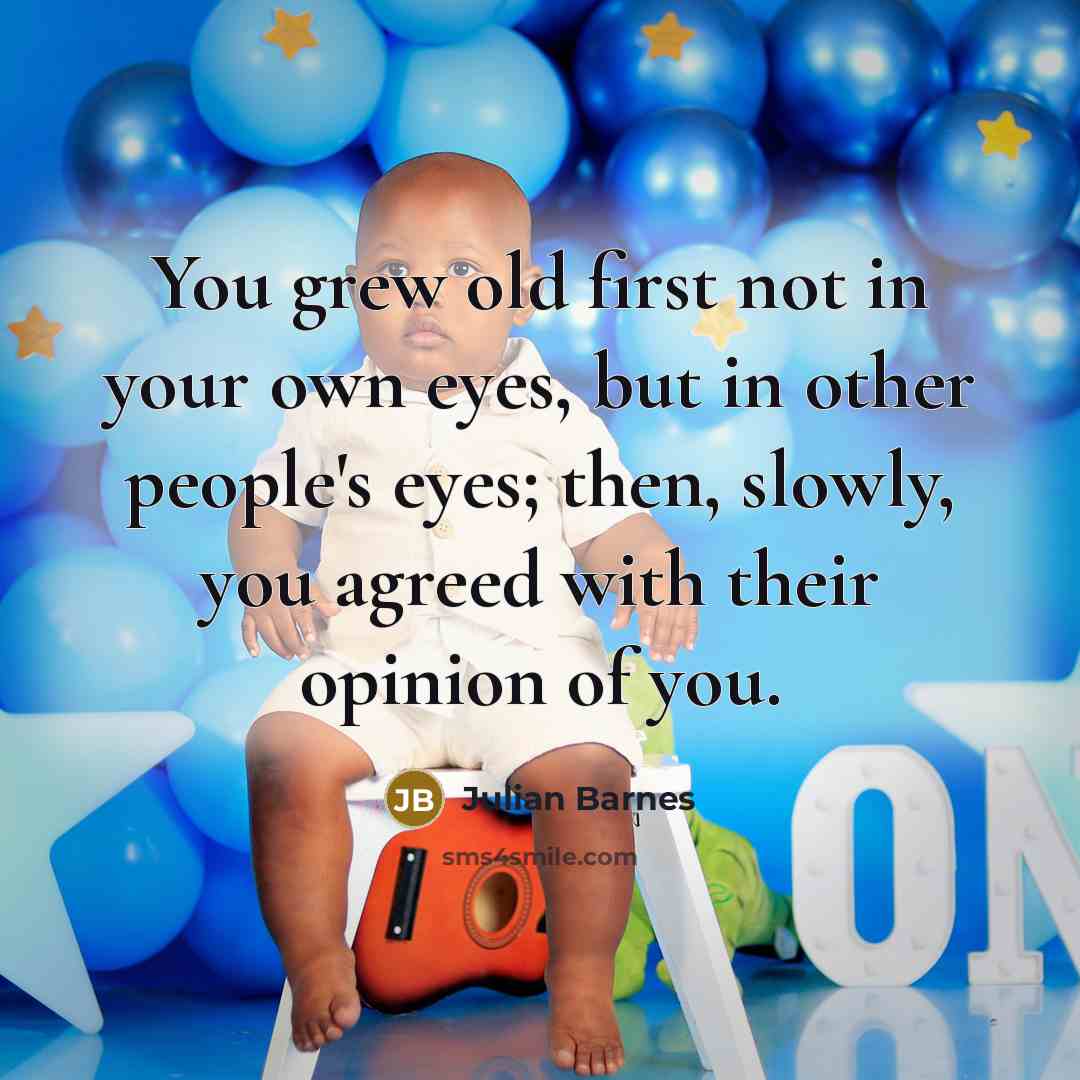 “You grew old first not in your own eyes, but…” quote by Julian Barnes