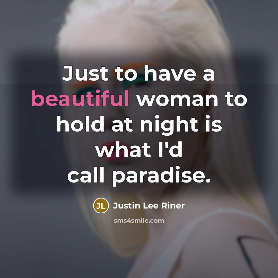 “Just to have a beautiful woman to hold at night…” quote by Justin Lee Riner