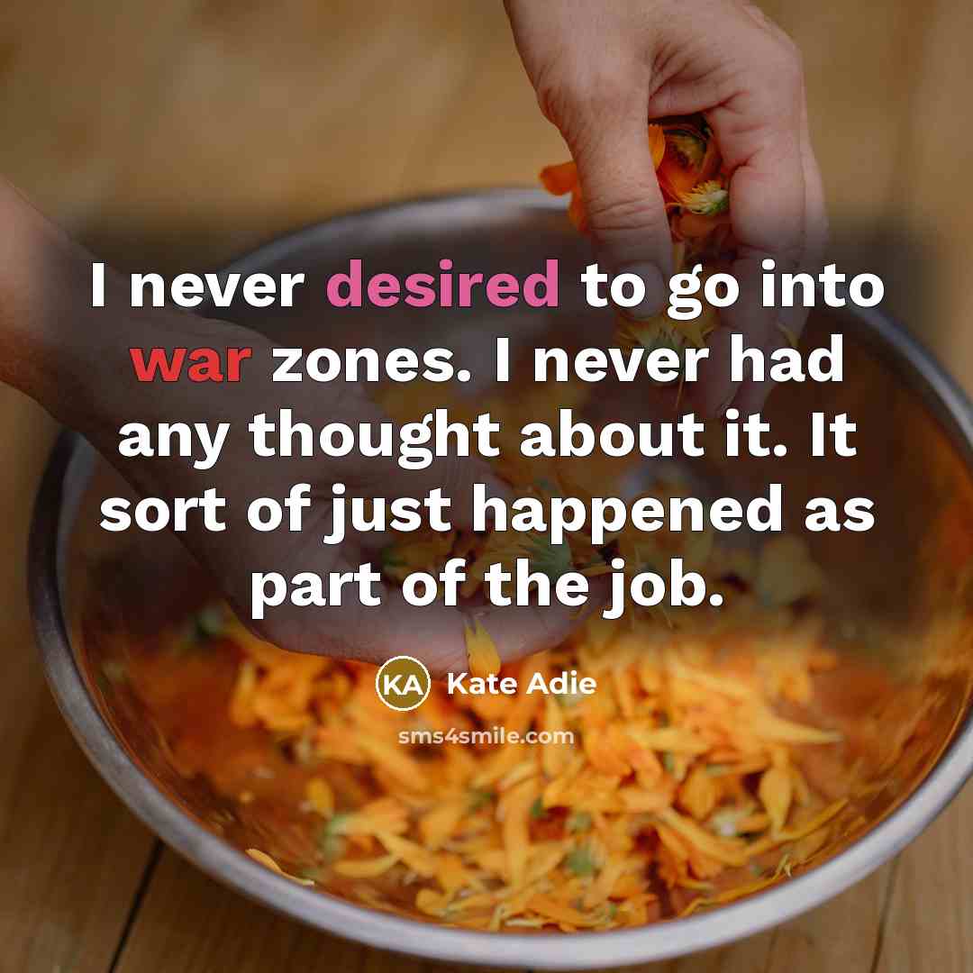 “I never desired to go into war zones. I never…” quote by Kate Adie