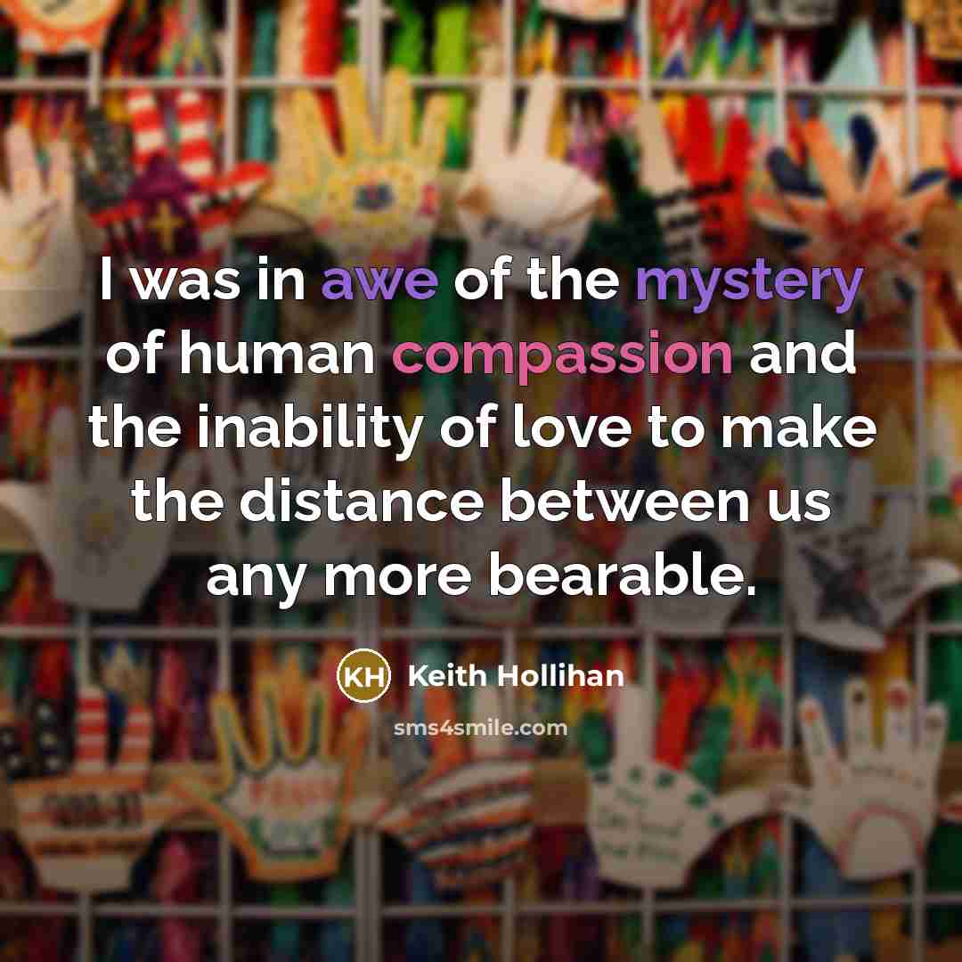 “I was in awe of the mystery of human compassion…” quote by Keith Hollihan