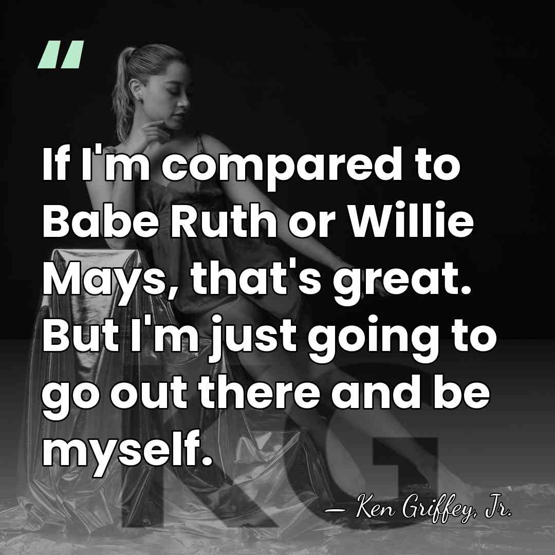 If I'm compared to Babe Ruth or Willie Mays, that's great. But&hellip; - Ken Griffey, Jr.