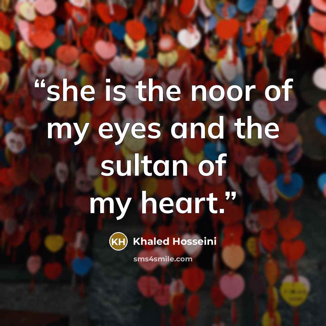 “she is the noor of my eyes and the sultan of my heart.” quote by Khaled Hosseini