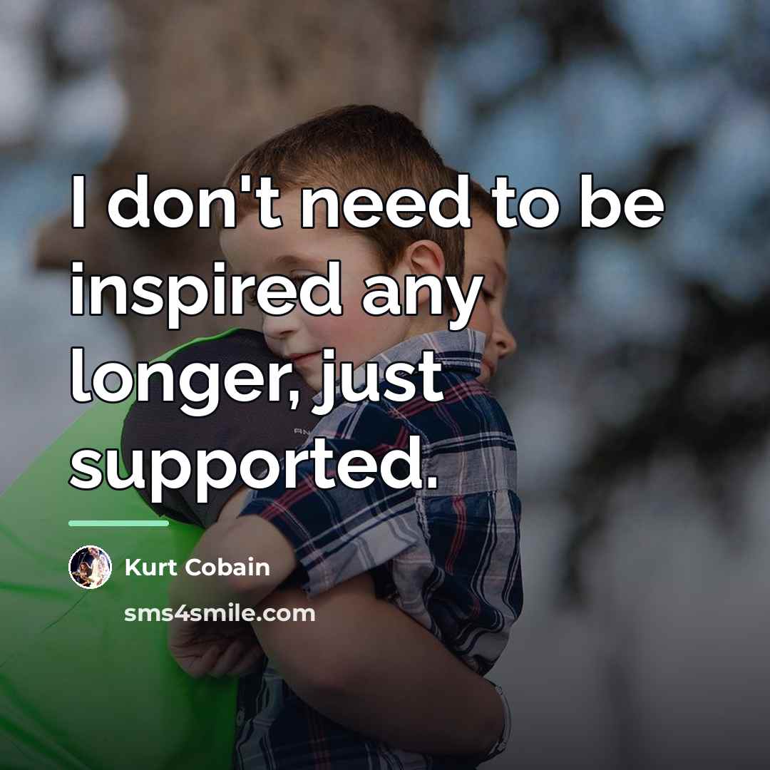 “I don't need to be inspired any longer, just supported.…” quote by Kurt Cobain