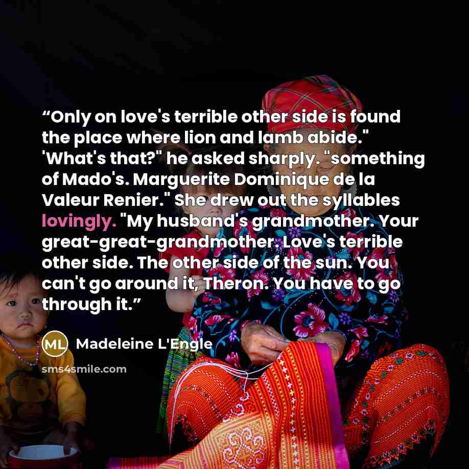 “Only on love's terrible other side is found the place where lion and lamb abide." 'What's that?" he asked sharply. "something of Mado's. Marguerite Dominique de la Valeur Renier." She drew out the syllables lovingly. "My husband's grandmother. Your great-great-grandmother. Love's terrible other…” quote by Madeleine L'Engle