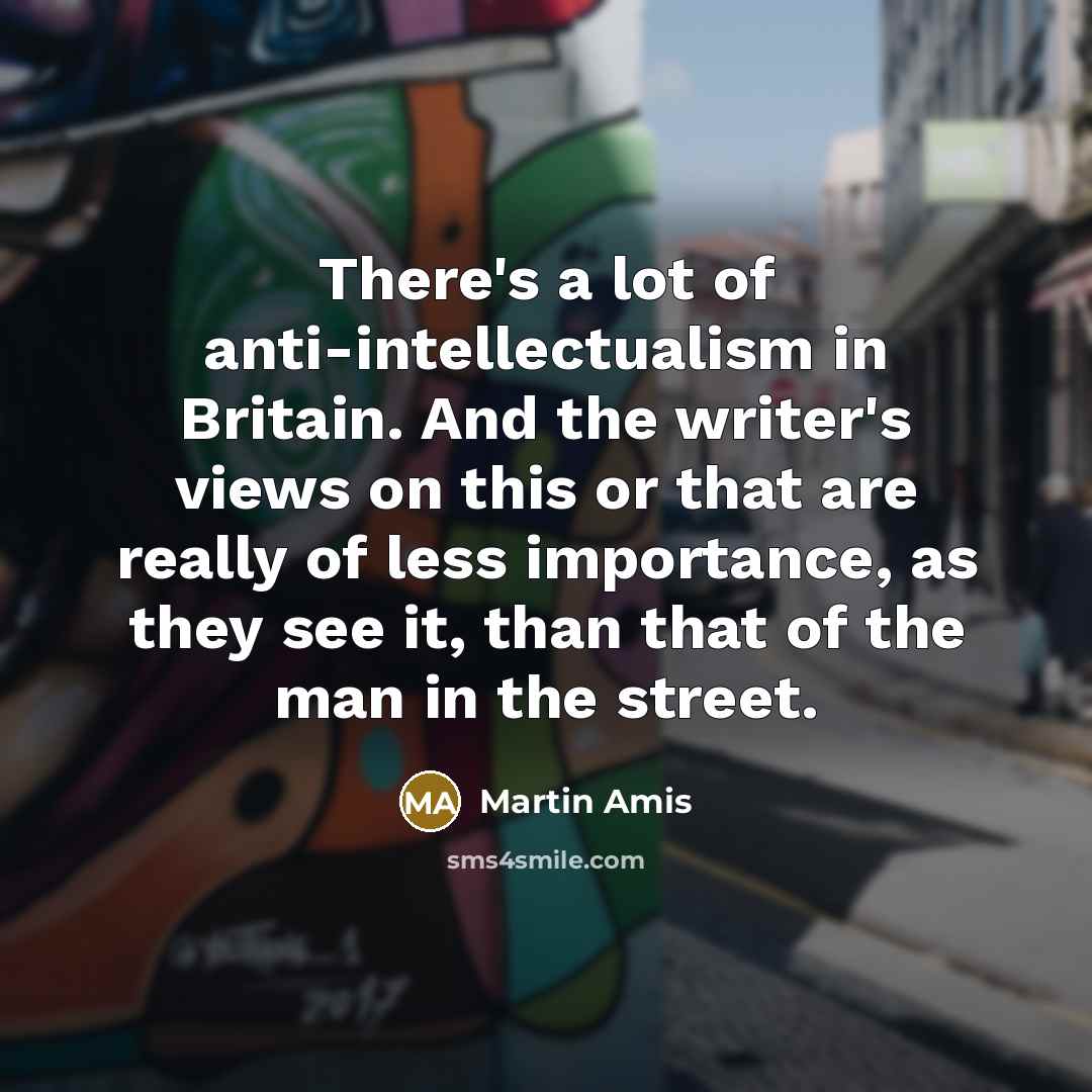“There's a lot of anti-intellectualism in Britain. And the writer's…” quote by Martin Amis