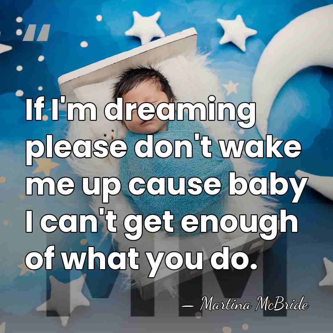If I'm dreaming please don't wake me up cause baby I can't&hellip; - Martina McBride