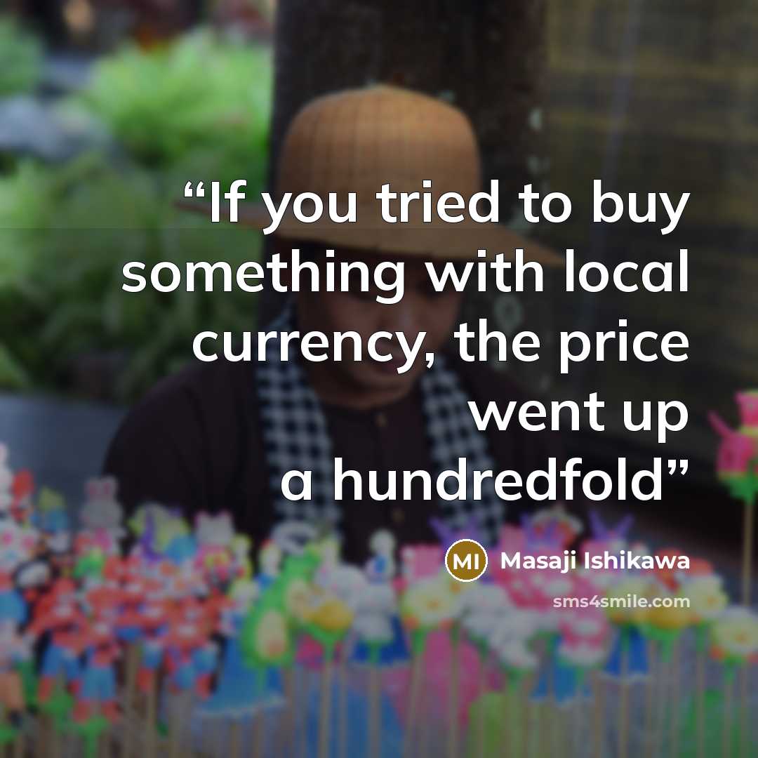 “If you tried to buy something with local currency, the price went up a hundredfold” quote by Masaji Ishikawa