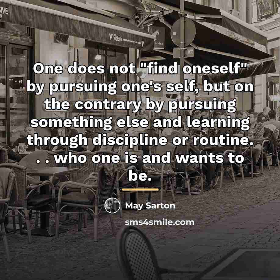 “One does not "find oneself" by pursuing one's self, but…” quote by May Sarton