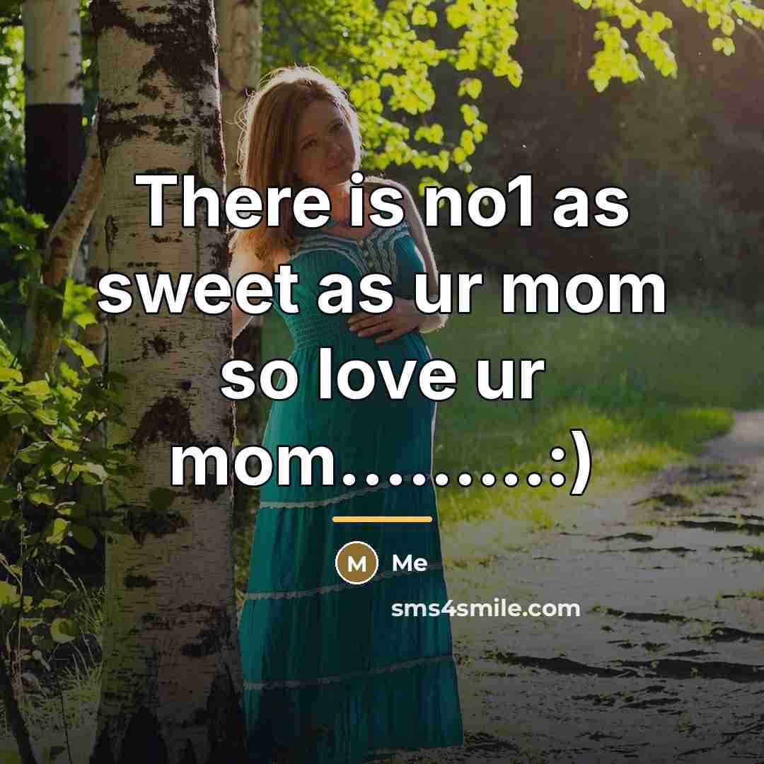 “There is no1 as sweet as ur mom so love…” quote by Me